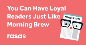 You can have loyal readers just like morning brew with rasa.io