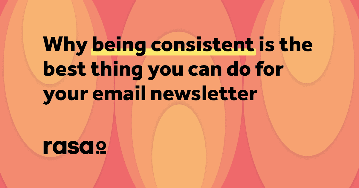 Why being consistent is the best thing you can do for your email newsletter